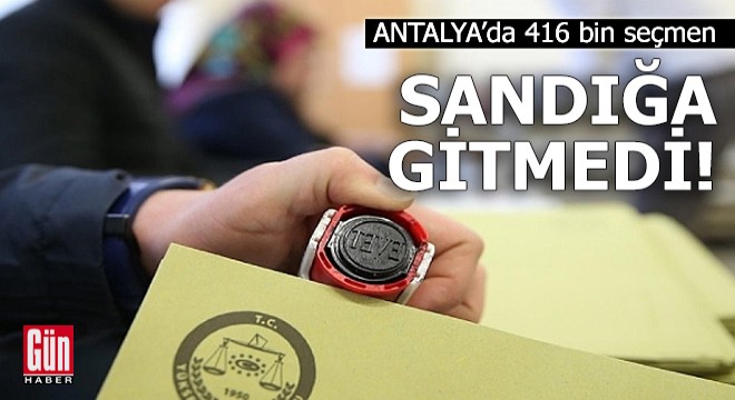 Antalya da 416 bin seçmen sandığa gitmedi