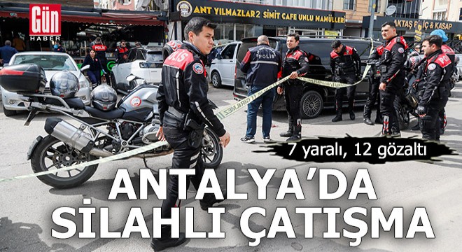 Antalya da kıraathanede silahlı çatışma: 7 yaralı, 12 gözaltı