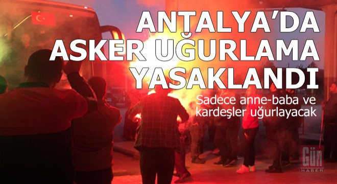 Şatafatlı asker uğurlama Antalya da da yasaklandı