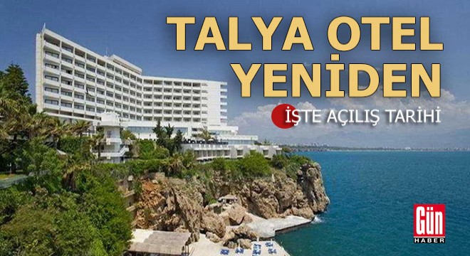Talya Otel in açılacağı tarih belli oldu