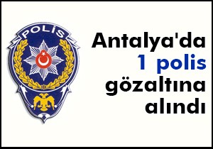 Antalya da 1 polis gözaltına alındı
