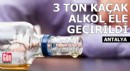 Antalya'da 3 ton kaçak alkol ele geçirildi