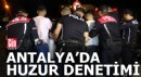 Antalya'da 4 bin kişilik ekip ile huzur denetimi