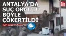 Antalya'da operasyon; Suç örgütü böyle çökertildi