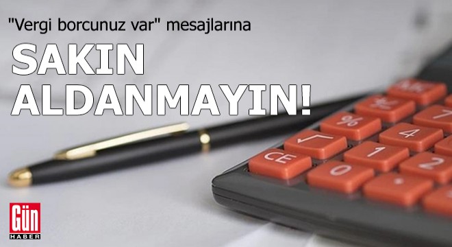  Vergi borcunuz var  mesajlarına aldanmayın