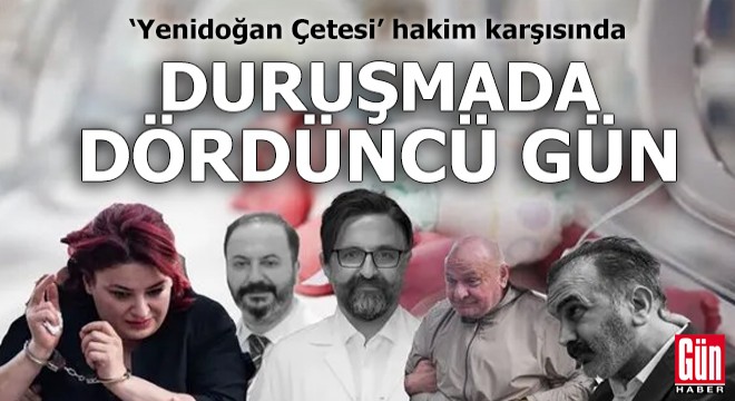  Yenidoğan Çetesi  davasında dördüncü gün