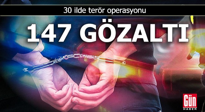 30 ilde terör operasyonu: 147 gözaltı