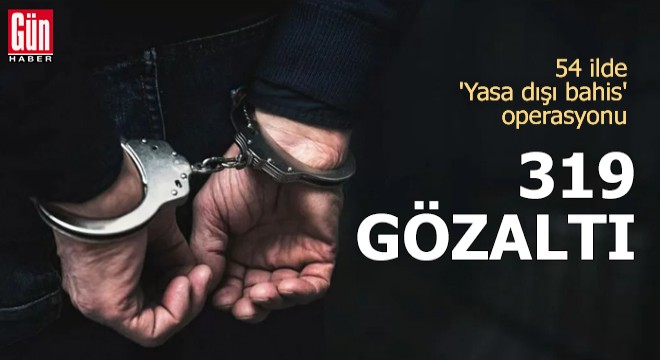 54 ilde  Yasa dışı bahis  operasyonu: 319 gözaltı