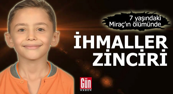7 yaşındaki Miraç ın ölümünde  ihmaller zinciri 