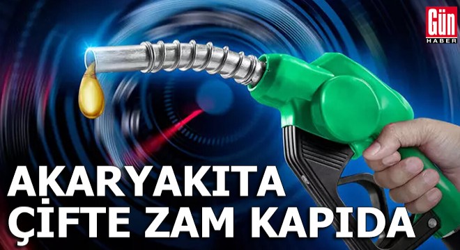 Akaryakıta çifte zam kapıda