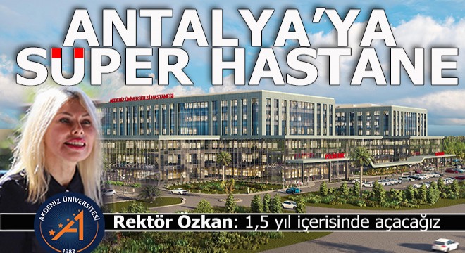 Akdeniz Üniversitesi ne süper hastane geliyor