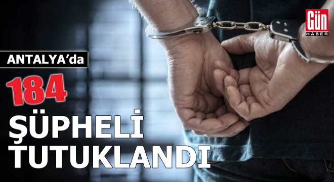 Antalya da 184 şüpheli tutuklandı