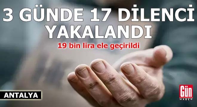 Antalya da 3 günde yakalanan 17 dilenciden 19 bin lira ele geçirildi