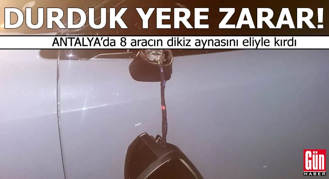 Antalya da 8 aracın dikiz aynasını eliyle kırdı