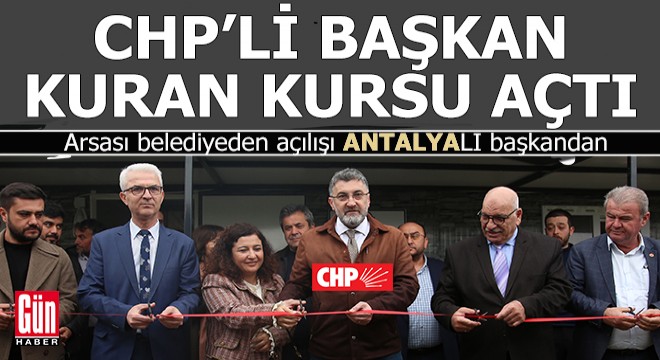 Antalya da CHP li belediye başkanı arsasını verdiği kuran kursunu açtı