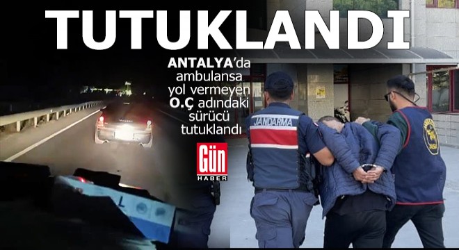 Antalya da ambulansa yol vermeyen sürücü O.Ç., tutuklandı