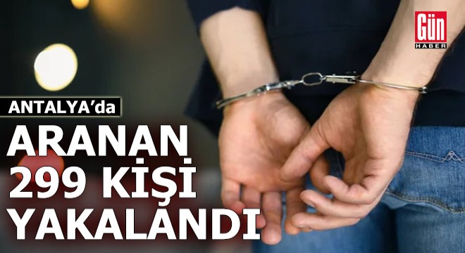 Antalya da aranan 299 kişi yakalandı