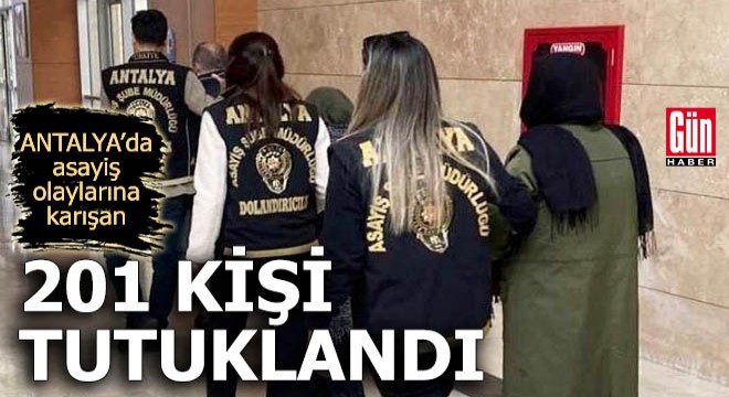 Antalya da asayiş olaylarına karışan 201 kişi tutuklandı