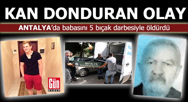 Antalya da babasını 5 bıçak darbesiyle öldürdü