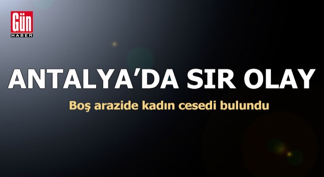 Antalya da boş arazide kadın cesedi bulundu