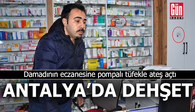 Antalya'da damadının eczanesine pompalı tüfekle ateş açtı