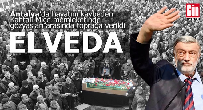 Antalya da hayatını kaybeden Kahtalı Mıçe memleketinde toprağa verildi