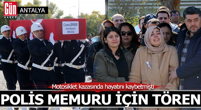 Antalya da hayatını kaybeden polis memuru için tören