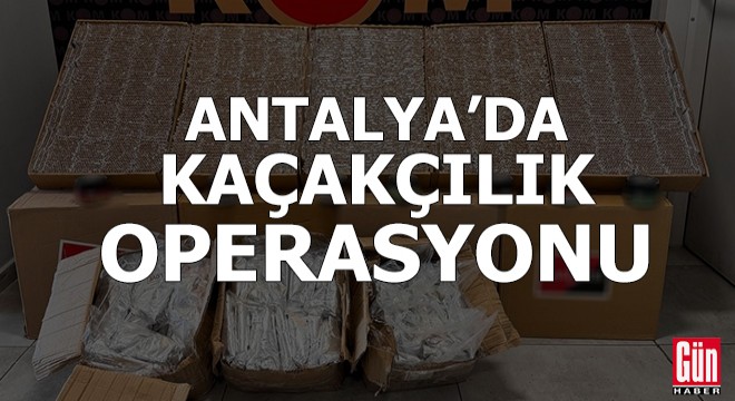 Antalya da kaçakçılık operasyonu