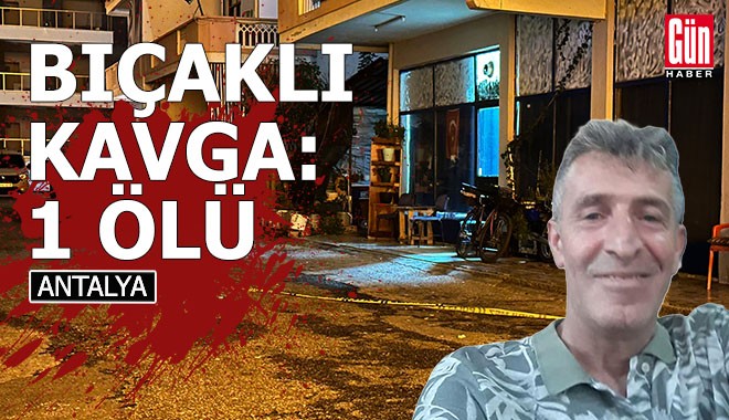 Antalya'da kıraathanede bıçaklı kavga: 1 ölü