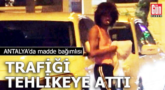 Antalya da madde bağımlısı, trafiği tehlikeye attı