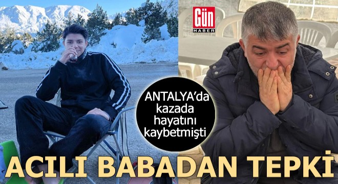 Antalya da oğlunu kaybeden acılı babadan sert tepki