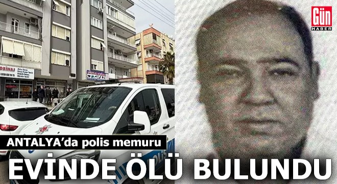 Antalya da polis memuru evinde ölü bulundu