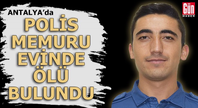 Antalya da polis memuru evinde ölü bulundu