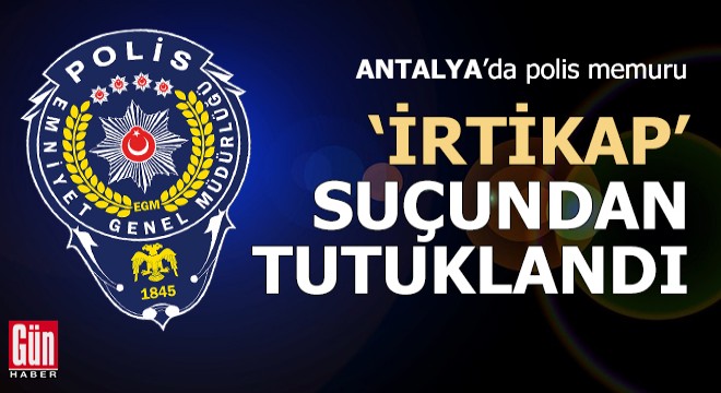 Antalya da polis memuru  irtikap  suçundan tutuklandı