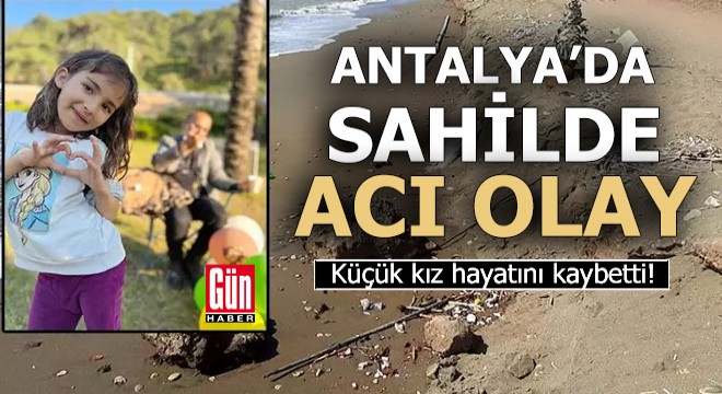 Antalya da sahilde acı olay! Küçük kız hayatını kaybetti