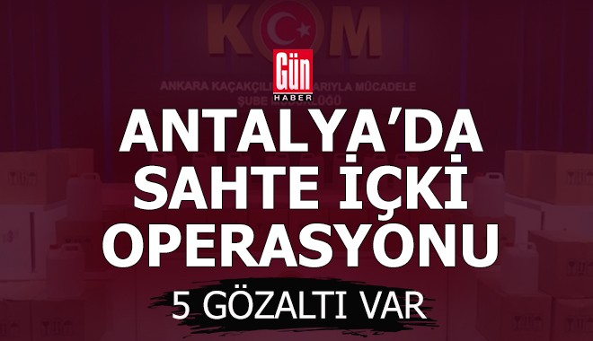 Antalya'da sahte içki gözaltıları