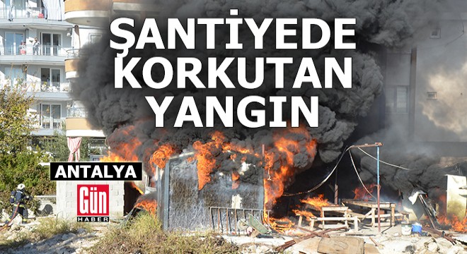 Antalya da şantiyedeki yangın korkuttu