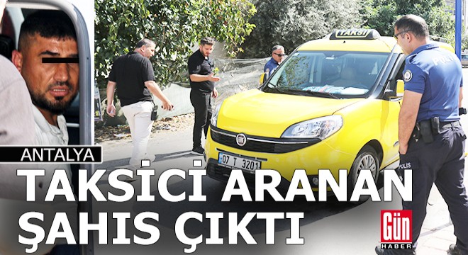 Antalya da taksici aranan şahıs çıktı