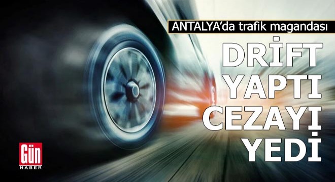 Antalya da trafik magandası drift yaptı, cezayı yedi