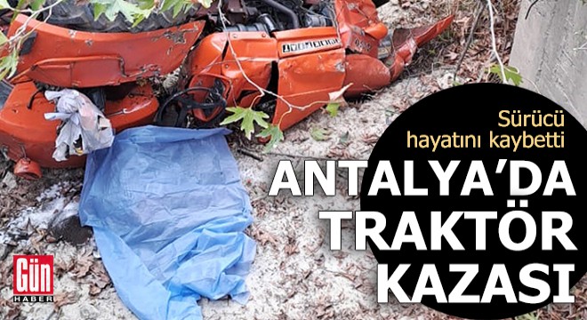 Antalya da traktör kazası: Sürücü hayatını kaybetti