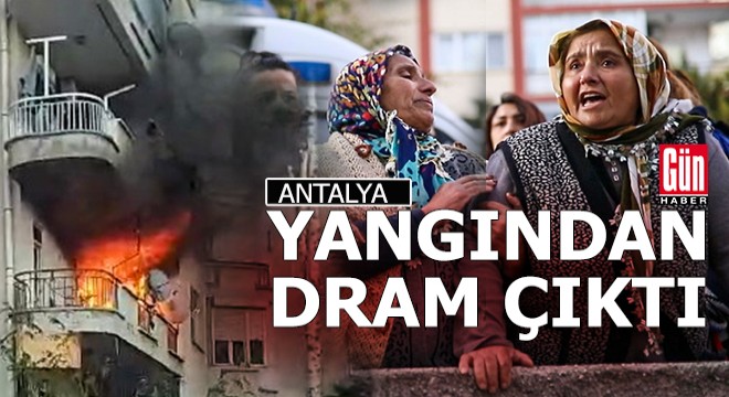 Antalya da yanan evden büyük bir dram çıktı