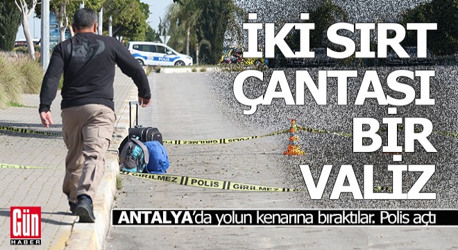 Antalya da yolun kenarına bırakılan çantalar ile valizi polis açtı