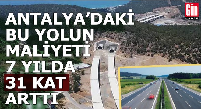 Antalya daki bu yolun maliyeti 7 yılda 31 kat arttı