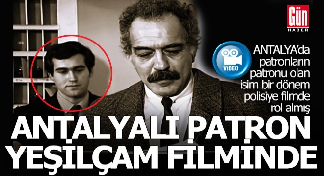 Antalya daki patronların patronu Yeşilçam filminde oynamış