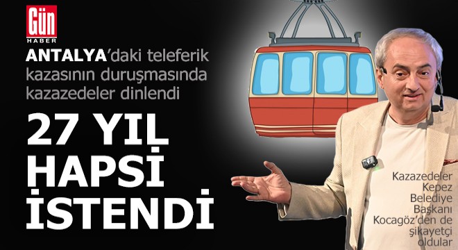 Antalya daki teleferik kazasının duruşmasında kazazedeler dinlendi