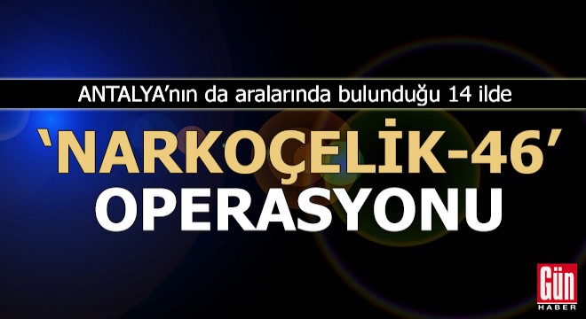 Antalya nın da aralarında bulunduğu 14 ilde operasyon