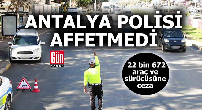 Antalya polisi affetmedi! 22 bin 672 araç ve sürücüsüne ceza kesildi