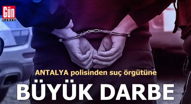 Antalya polisinden suç örgütüne büyük darbe