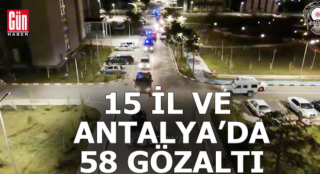 Antalya ve 15 ilde terör örgütüne operasyon; 58 gözaltı