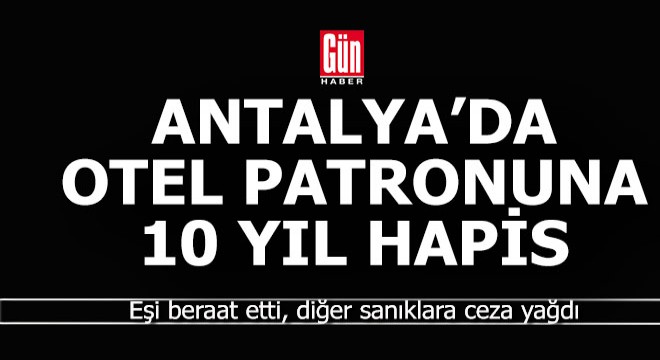 Antalyalı otel patronuna hapis cezası, eşine beraat...